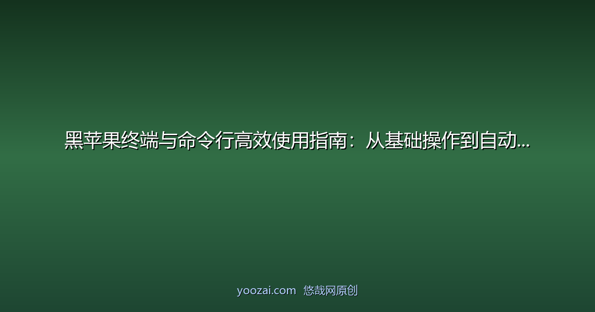 黑苹果终端与命令行高效使用指南：从基础操作到自动化脚本实战