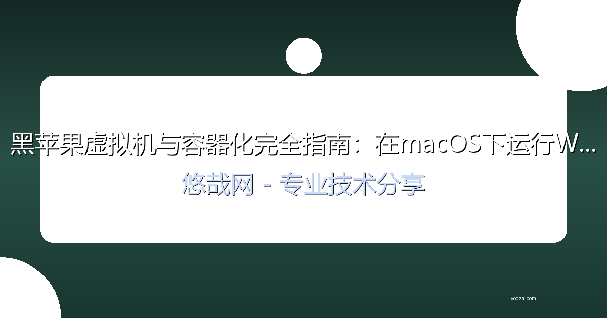 黑苹果虚拟机与容器化完全指南：在macOS下运行Windows和Linux的完美方案
