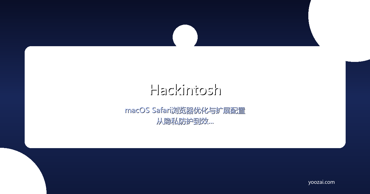 黑苹果macOS Safari浏览器优化与扩展配置完全指南：从隐私防护到效率提升的实用攻略