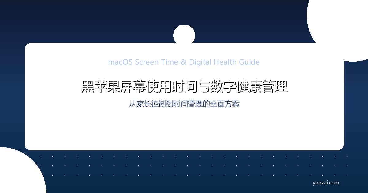 黑苹果macOS屏幕使用时间与数字健康管理完全指南：从家长控制到时间管理的全面方案