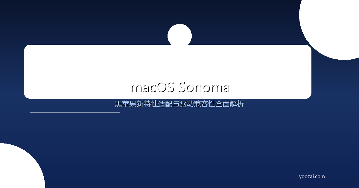 黑苹果macOS Sonoma新特性适配与驱动兼容性全面解析